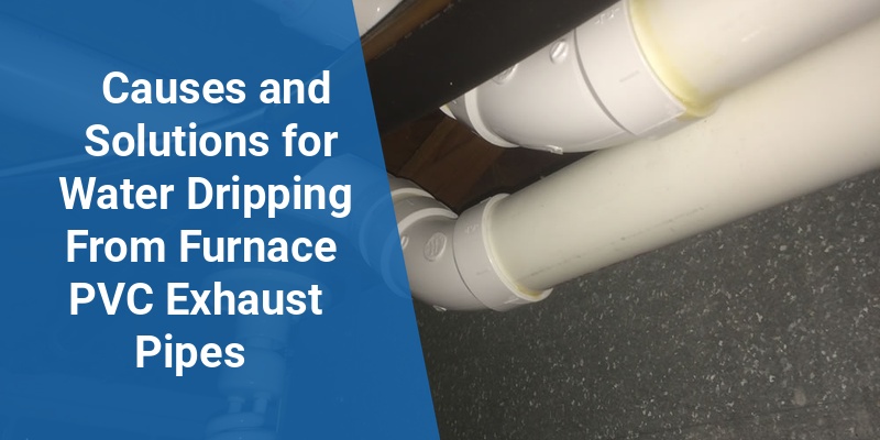 water dripping from furnace pvc exhaust pipe